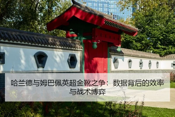 哈兰德与姆巴佩英超金靴之争：数据背后的效率与战术博弈