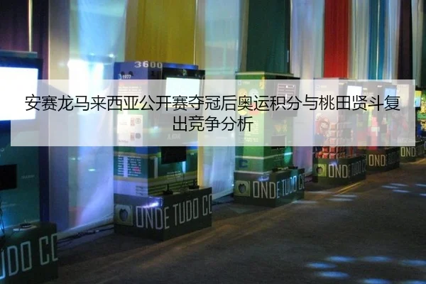 an-sai-long-ma-lai-xi-ya-gong-kai-sai-duo-guan-hou-ao-yun-ji-fen-yu-tao-tian-xian-dou-fu-chu-jing-zheng-fen-xi-3-930.jpg