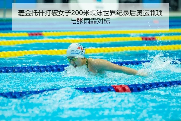 麦金托什打破女子200米蝶泳世界纪录后奥运兼项与张雨霏对标